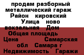 продам разборный металлический гараж › Район ­ кировский › Улица ­ ново-вокзальная › Дом ­ 100 › Общая площадь ­ 21 › Цена ­ 34 000 - Самарская обл., Самара г. Недвижимость » Гаражи   